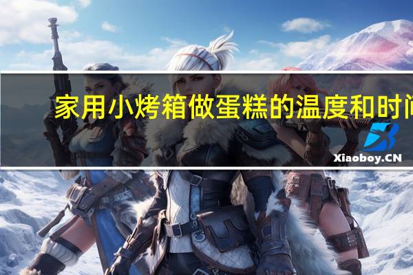 家用小烤箱做蛋糕的温度和时间