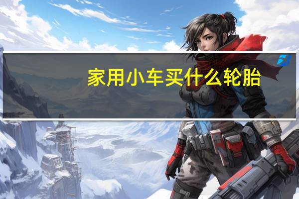 家用小车买什么轮胎