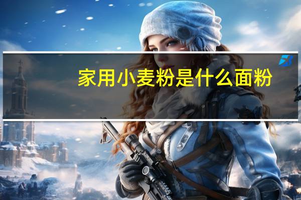 家用小麦粉是什么面粉