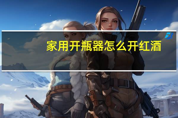 家用开瓶器怎么开红酒