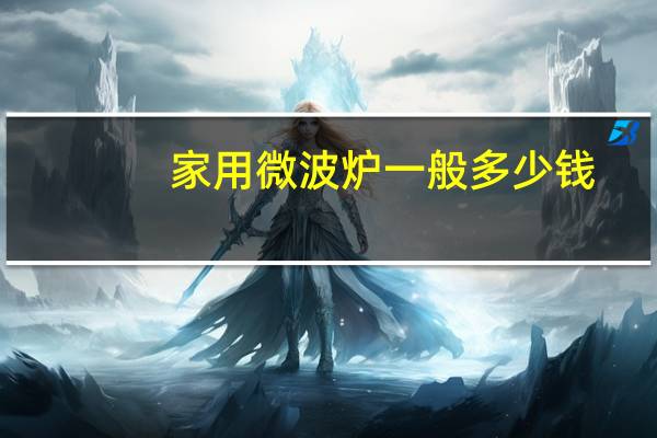 家用微波炉一般多少钱