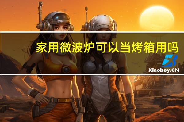 家用微波炉可以当烤箱用吗