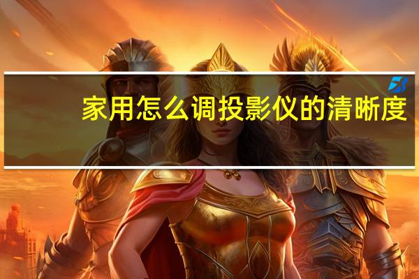 家用怎么调投影仪的清晰度
