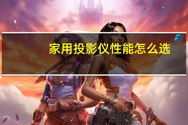 家用投影仪性能怎么选