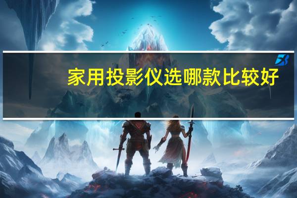 家用投影仪选哪款比较好