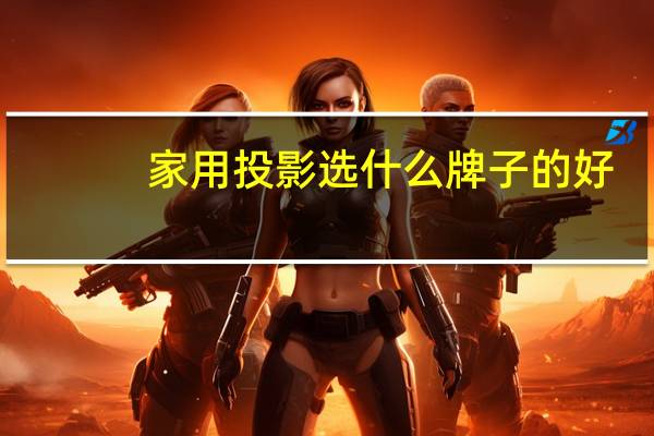 家用投影选什么牌子的好