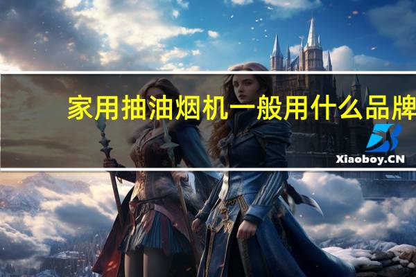 家用抽油烟机一般用什么品牌