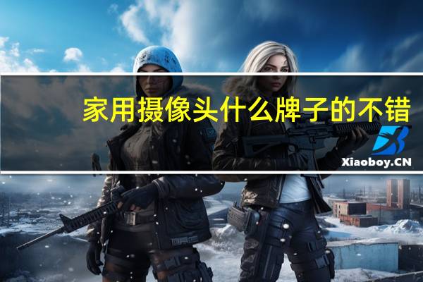 家用摄像头什么牌子的不错