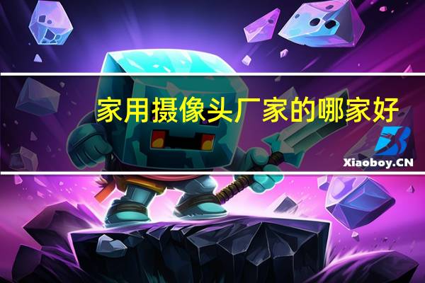 家用摄像头厂家的哪家好