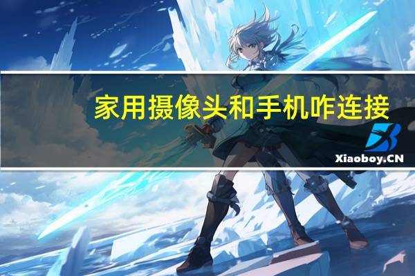 家用摄像头和手机咋连接