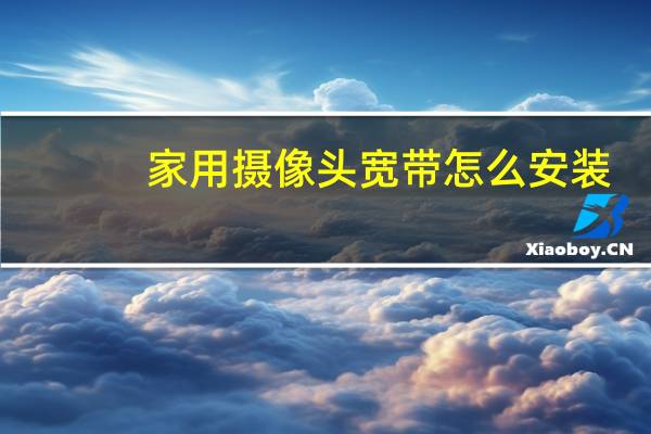 家用摄像头宽带怎么安装