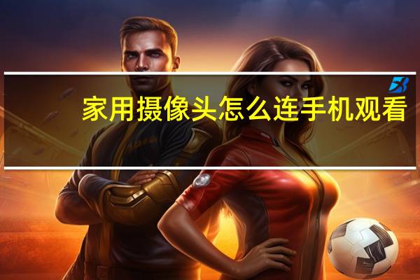 家用摄像头怎么连手机观看