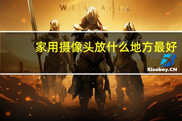 家用摄像头放什么地方最好