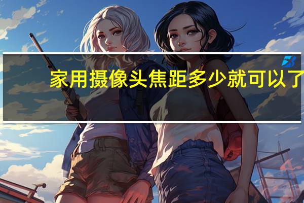 家用摄像头焦距多少就可以了