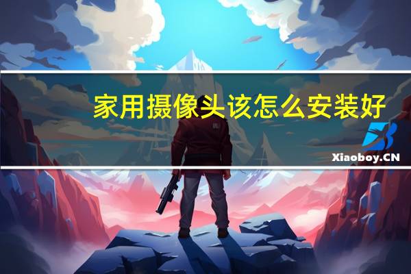 家用摄像头该怎么安装好