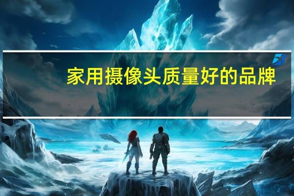 家用摄像头质量好的品牌