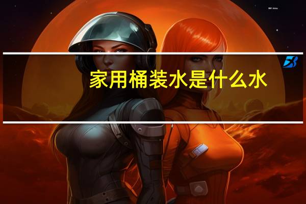 家用桶装水是什么水