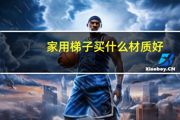 家用梯子买什么材质好