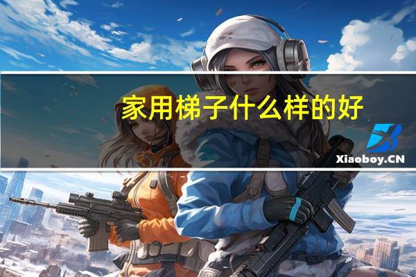 家用梯子什么样的好