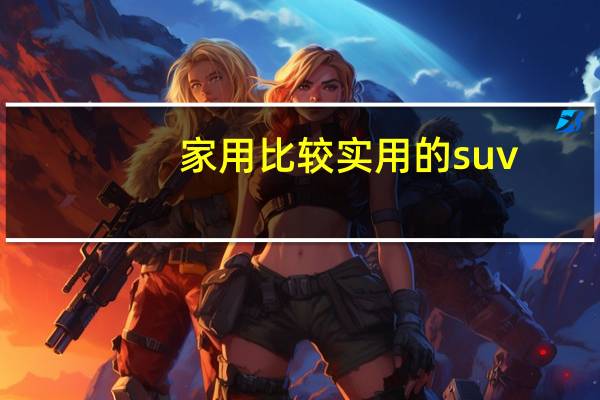 家用比较实用的suv