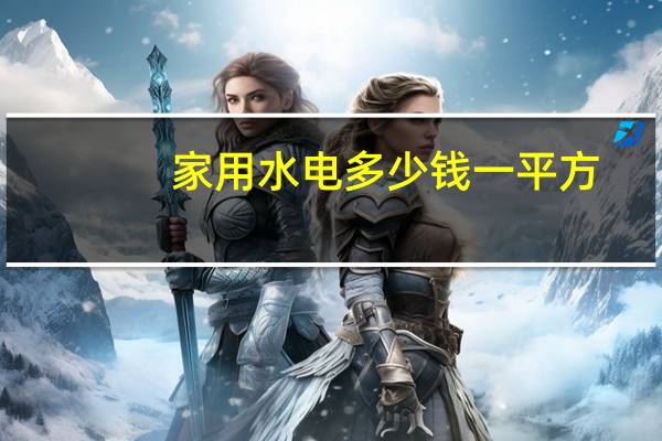 家用水电多少钱一平方