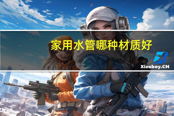 家用水管哪种材质好