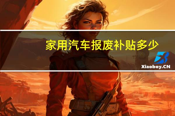 家用汽车报废补贴多少