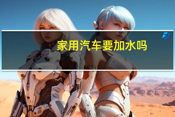 家用汽车要加水吗