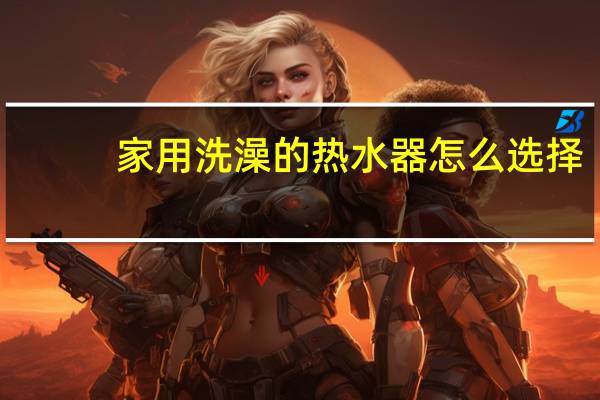 家用洗澡的热水器怎么选择