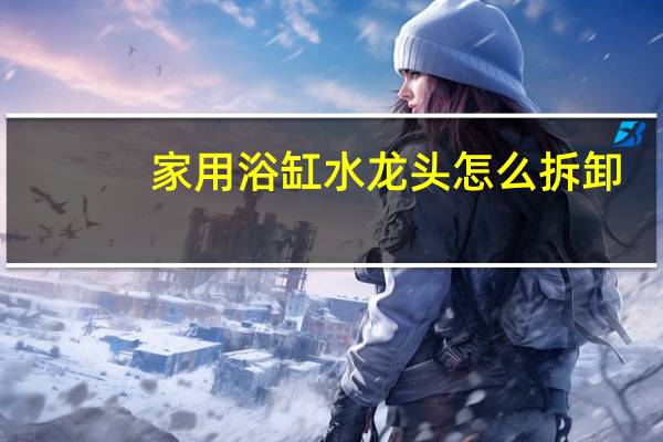 家用浴缸水龙头怎么拆卸