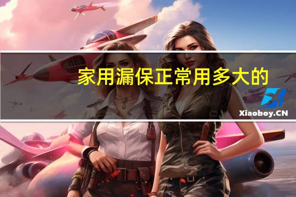 家用漏保正常用多大的