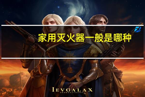 家用灭火器一般是哪种