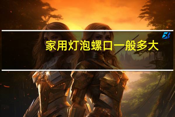 家用灯泡螺口一般多大