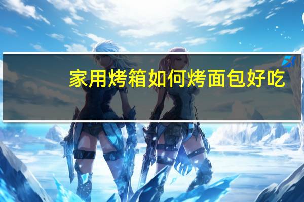 家用烤箱如何烤面包好吃
