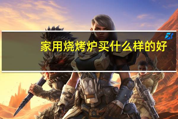 家用烧烤炉买什么样的好