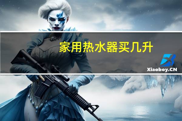 家用热水器买几升