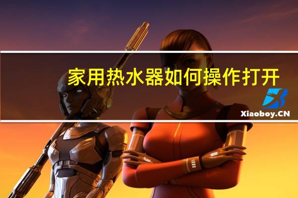 家用热水器如何操作打开