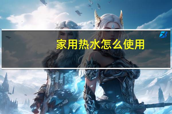 家用热水怎么使用