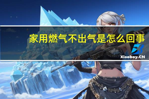 家用燃气不出气是怎么回事