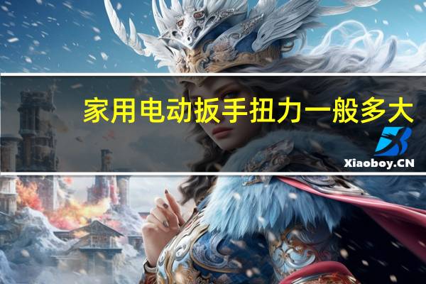 家用电动扳手扭力一般多大