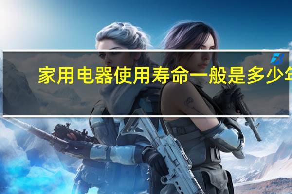 家用电器使用寿命一般是多少年