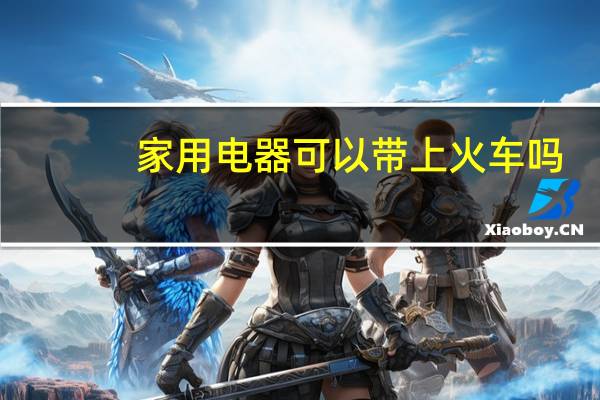 家用电器可以带上火车吗