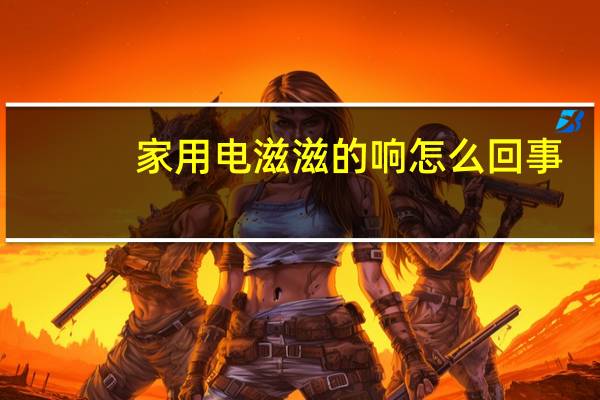 家用电滋滋的响怎么回事