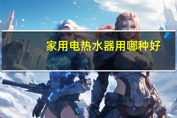 家用电热水器用哪种好