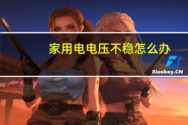 家用电电压不稳怎么办
