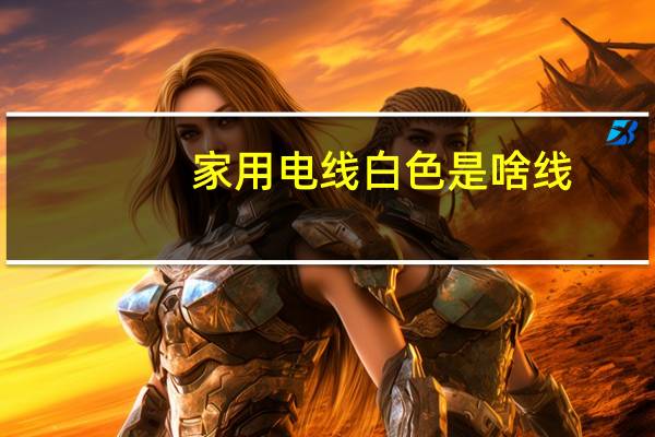 家用电线白色是啥线