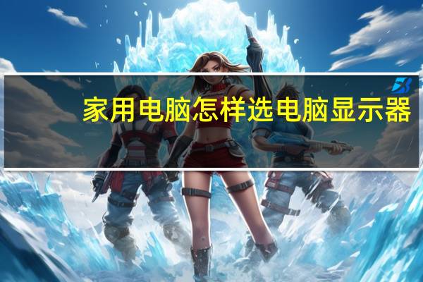家用电脑怎样选电脑显示器