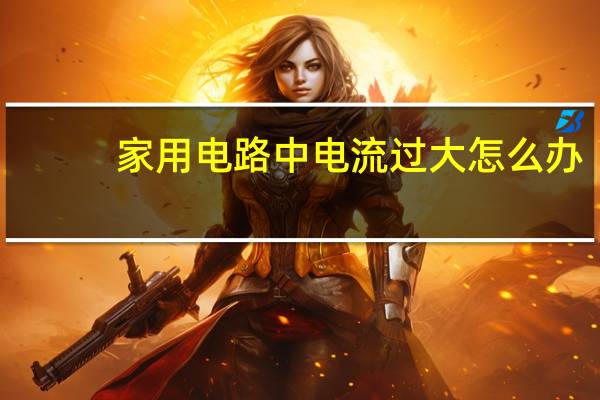 家用电路中电流过大怎么办