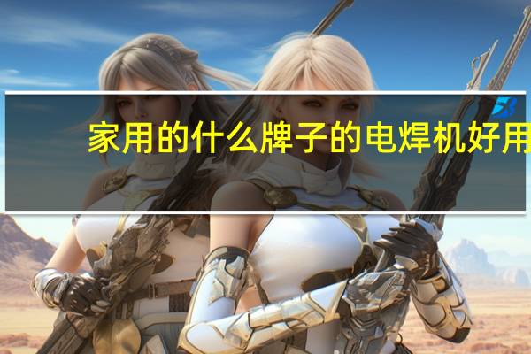 家用的什么牌子的电焊机好用
