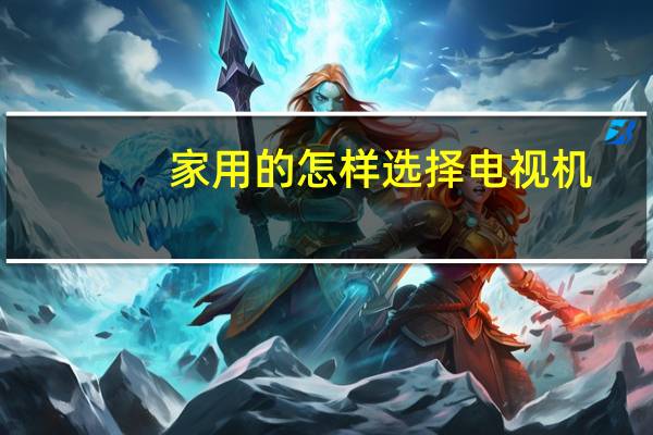 家用的怎样选择电视机